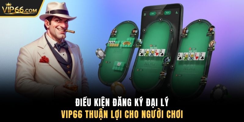 Điều kiện đăng ký đại lý VIP66 thuận lợi cho người chơi