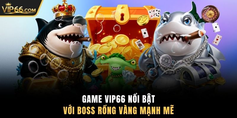 Game VIP66 nổi bật với Boss Rồng Vàng mạnh mẽ