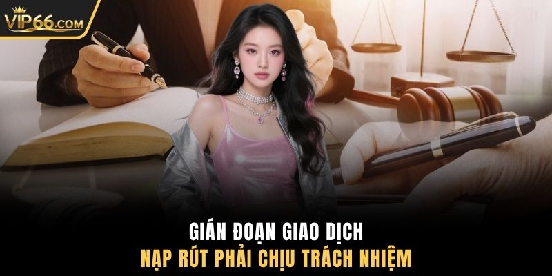 Gián đoạn giao dịch nạp rút phải chịu trách nhiệm