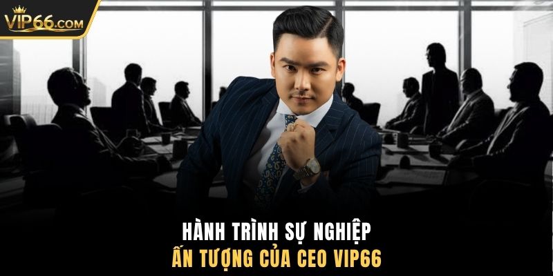 Hành trình sự nghiệp ấn tượng của CEO VIP66