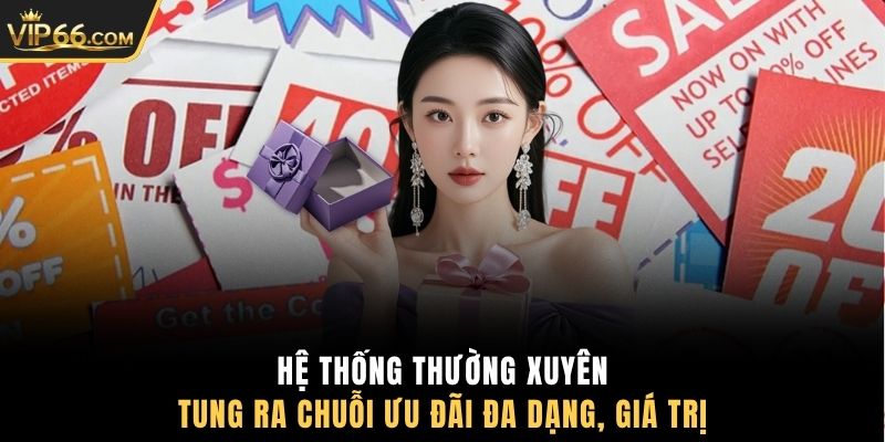 Hệ thống thường xuyên tung ra chuỗi ưu đãi đa dạng, giá trị