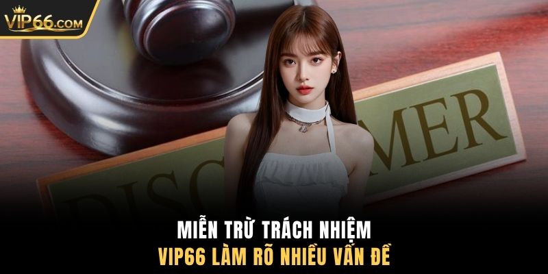 Miễn trừ trách nhiệm VIP66 làm rõ nhiều vấn đề