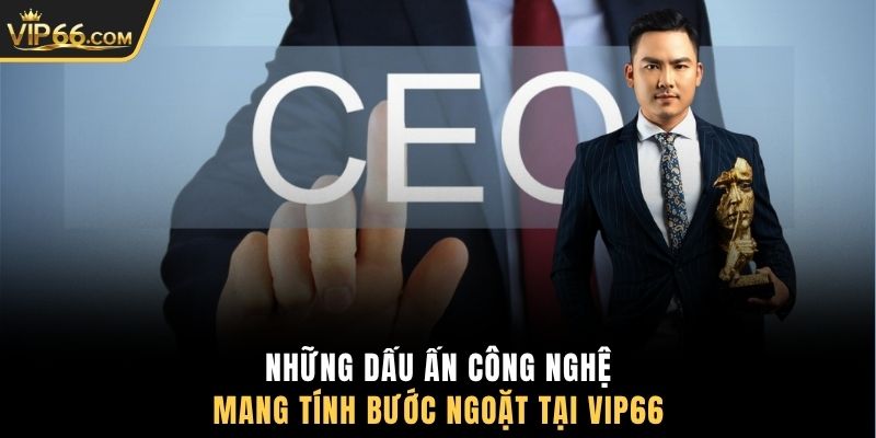 Những dấu ấn công nghệ mang tính bước ngoặt tại VIP66