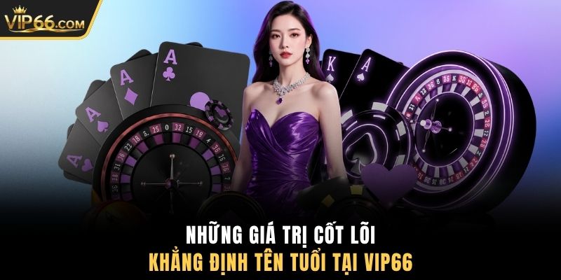 Những giá trị cốt lõi khẳng định tên tuổi tại VIP66