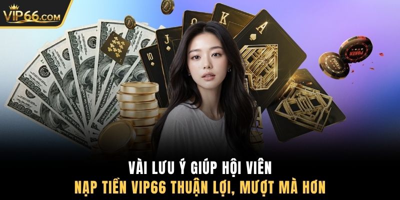 Vài lưu ý giúp hội viên nạp tiền VIP66 thuận lợi, mượt mà hơn