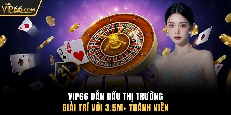 VIP66 dẫn đầu thị trường giải trí với 3.5M+ thành viên